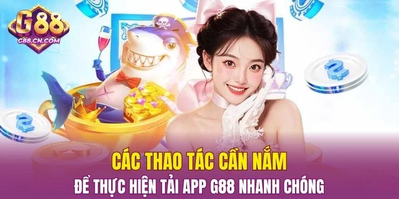 Các thao tác cần nắm để thực hiện Tải App G88 nhanh chóng