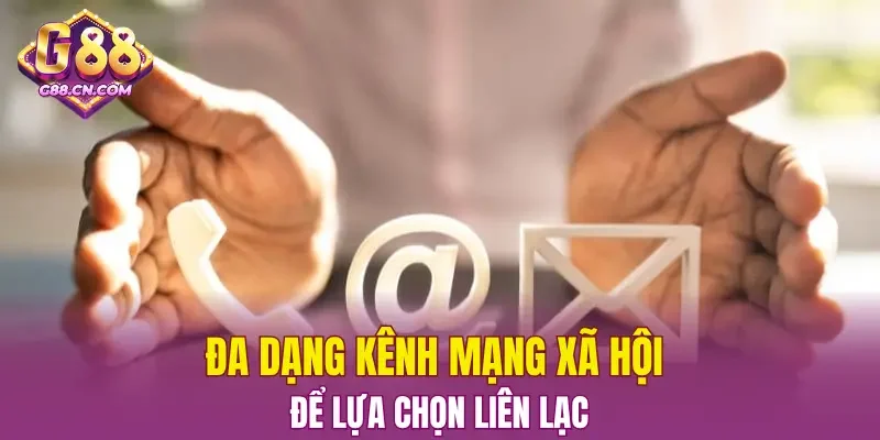 Đa dạng kênh mạng xã hội để lựa chọn liên lạc