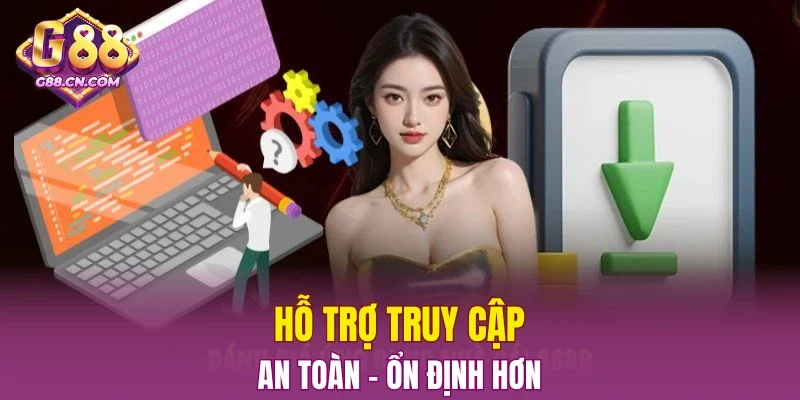Hỗ trợ truy cập an toàn - ổn định hơn