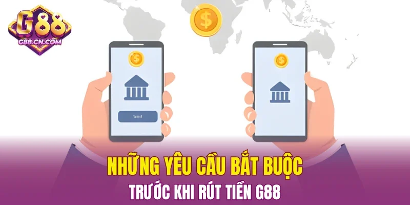 Những yêu cầu bắt buộc trước khi rút tiền G88