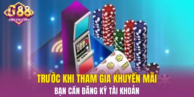 Trước khi tham gia khuyến mãi, bạn cần đăng ký tài khoản