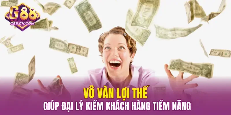 Vô vàn lợi thế giúp đại lý kiếm khách hàng tiềm năng